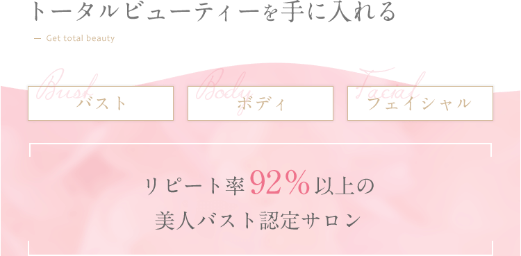 トータルビューティーを手に入れる　バスト　ボディ　フェイシャル　リピート率92%以上の美人バスト限定サロン