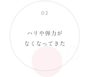 02 ハリや弾力がなくなってきた