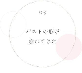 03 バストの形が崩れてきた